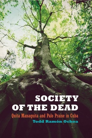 Book Cover: Todd Ramón Ochoa, Society of the Dead: Quite Manaquita and Palo Praise in Haiti 