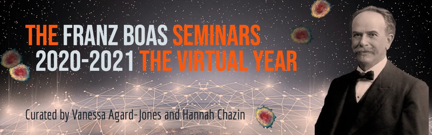 The Franz Boas Seminars, 2020 - 2021 The Virtual Year, Curated by Vanessa Agard-Jonesand Hannah Chazin