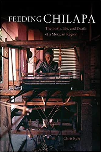 Book Cover, Chris Kyle, Feeding Chilapa: The Birth, Life, and Death of a Mexican Region
