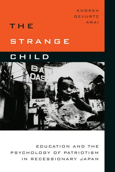 Book Cover: Andrea Gevurtz  Arai, The Strange Child: Education and the Psychology of Patriotism in Recessionary Japan
