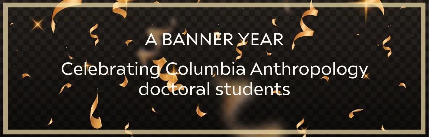 Banner image: 'A Banner Year: Celebrating Columbia Anthropology doctoral student' 