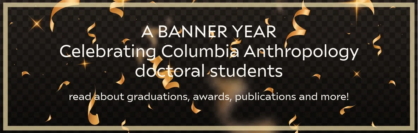 A Banner Year: Celebrating Columbia Anthroplogy's doctoral students