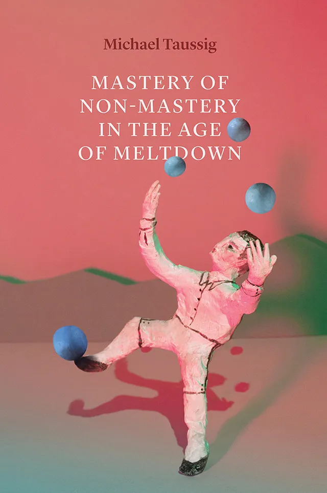 Book Cover: Michael Taussig, Mastery of Non-Mastery in the Age of Meltdown