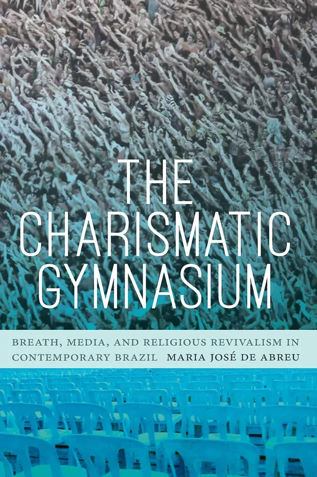 Book Cover: Maria José de Abreu, The Charismatic Gymnasium: Breath, Media, and Religious Revivalism in Contemporary Brazil