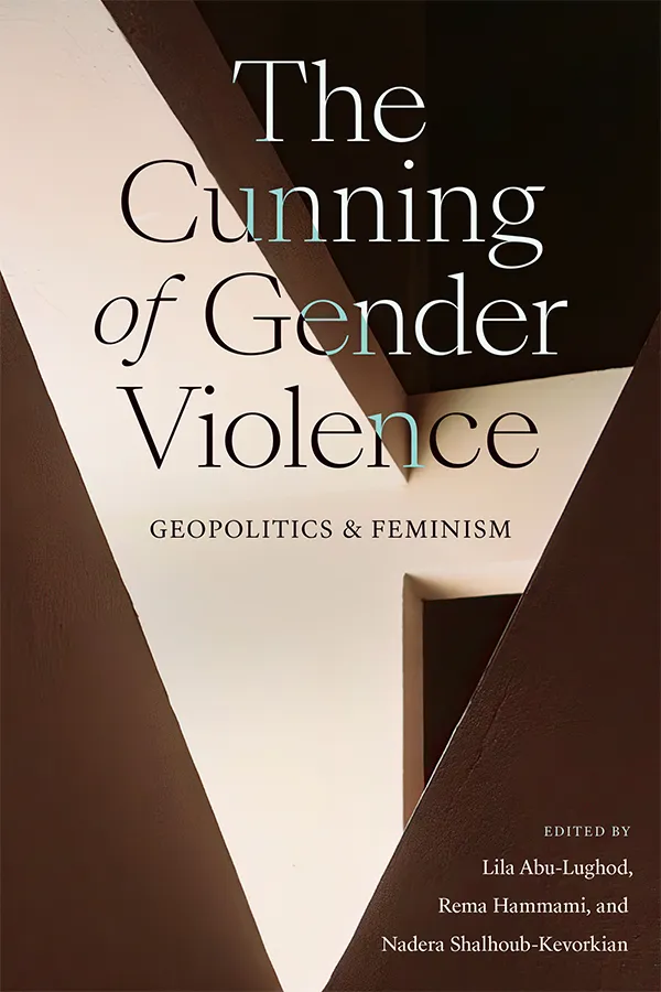 Book cover: The Cunning of Gender Violence: Geopolitics and Feminism, eds Lila Abu-Lughod, Rema Hammami, and Nadera Shalhoub-Kevorkian. Abstract brown background.