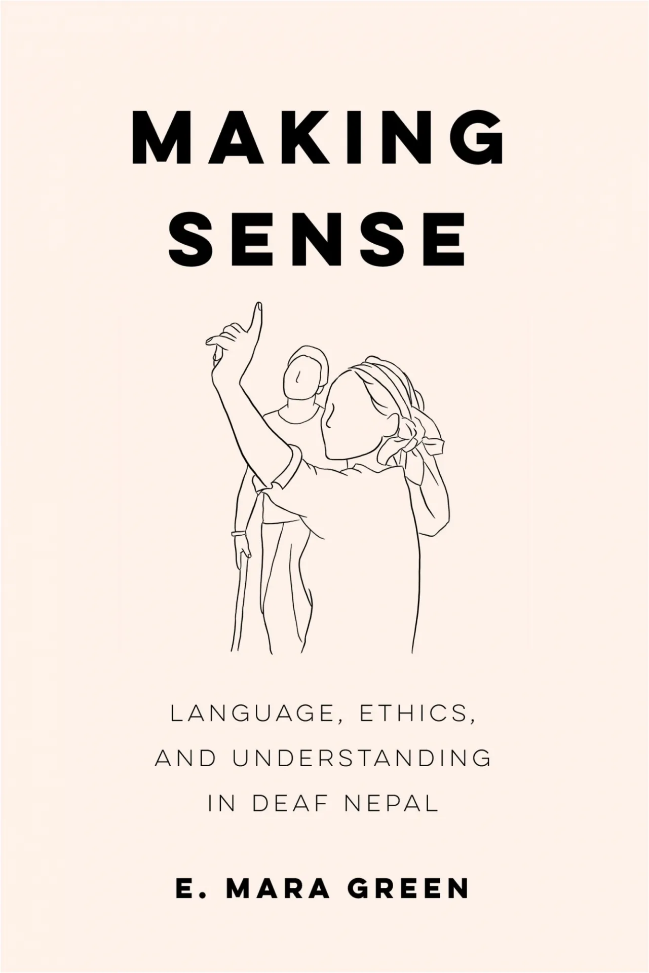 Book cover: E. Mara Green, Making Sense Language, Ethics, and Understanding in Deaf Nepal