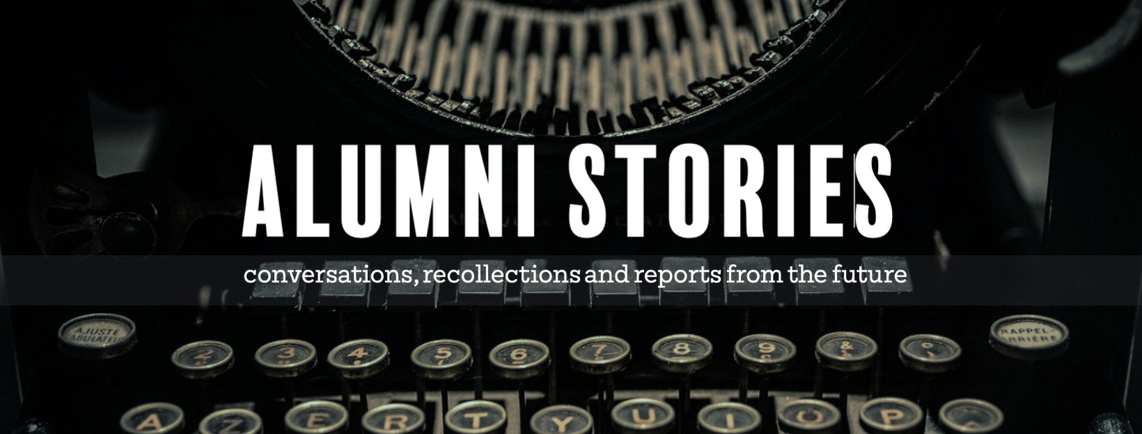 ALUMNI STORIES: conversations, recollections and reports from the future - title on watermark of old typewriter