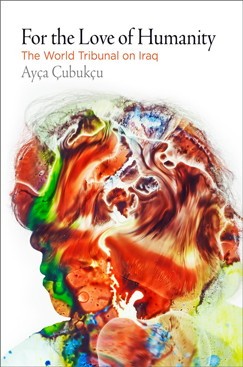 Book Cover: Ayça Çubukçu, For the Love of Humanity: The World Tribunal on Iraq