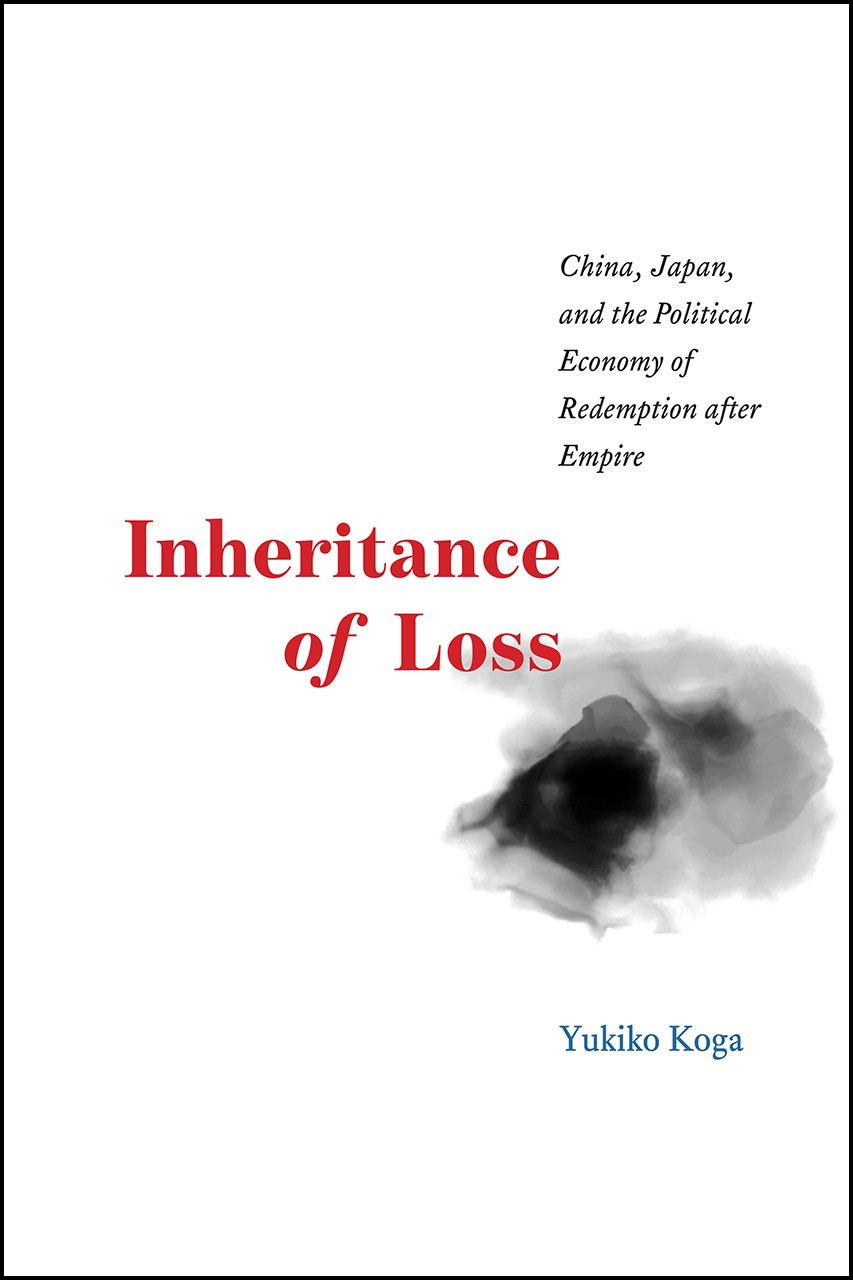 Book Cover: Yukiko Koa, Inheritance of Loss: China, Japan, and the Political Economy of Redemption After Empire
