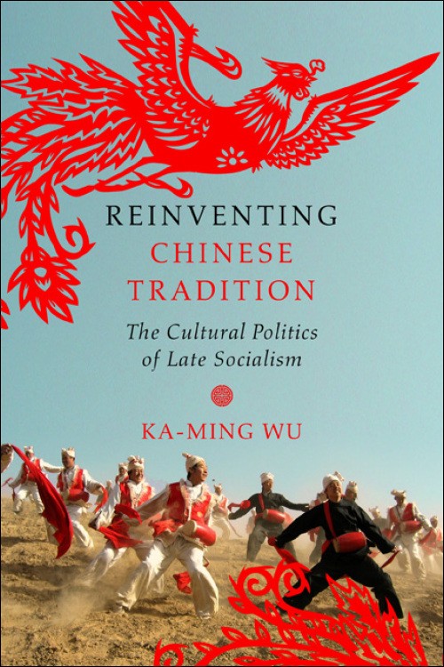 Book Cover: Ka-Ming Wu, Reinventing Chinese Tradition: The Cultural Politics of Late Socialism