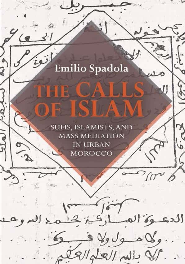 Book Cover: Emilio Spadola, The Calls of Islam: Sufis, Islamists, and Mass Mediation in Urban Morocco