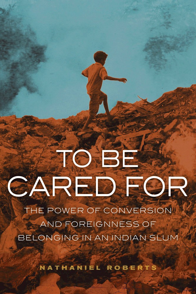 Book Cover: Nathaniel Roberts, To be Cared For: The Power of Conversion and Foreignness of Belonging in an Indian Slum