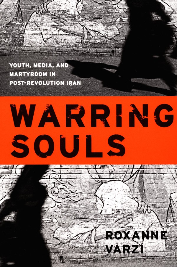 Book Cover: Roxanne Varzi, Warring Souls: Youth, Media, and Martyrdom in Post-Revolution Iran