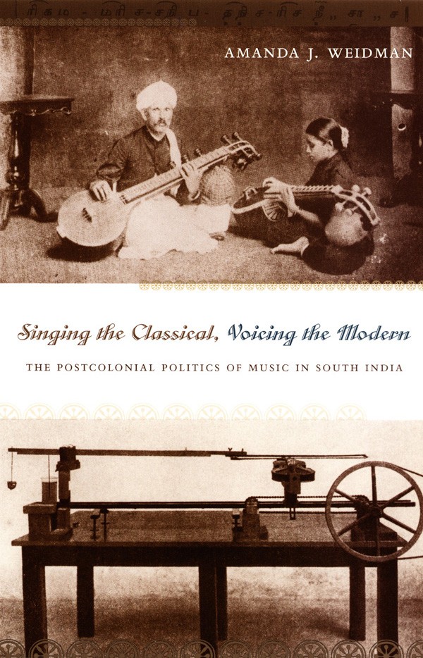 BOOK COVER: Amanda J. Weidman, Singing the Classical, Voicing the Modern: The Postcolonial Politics of Music in India