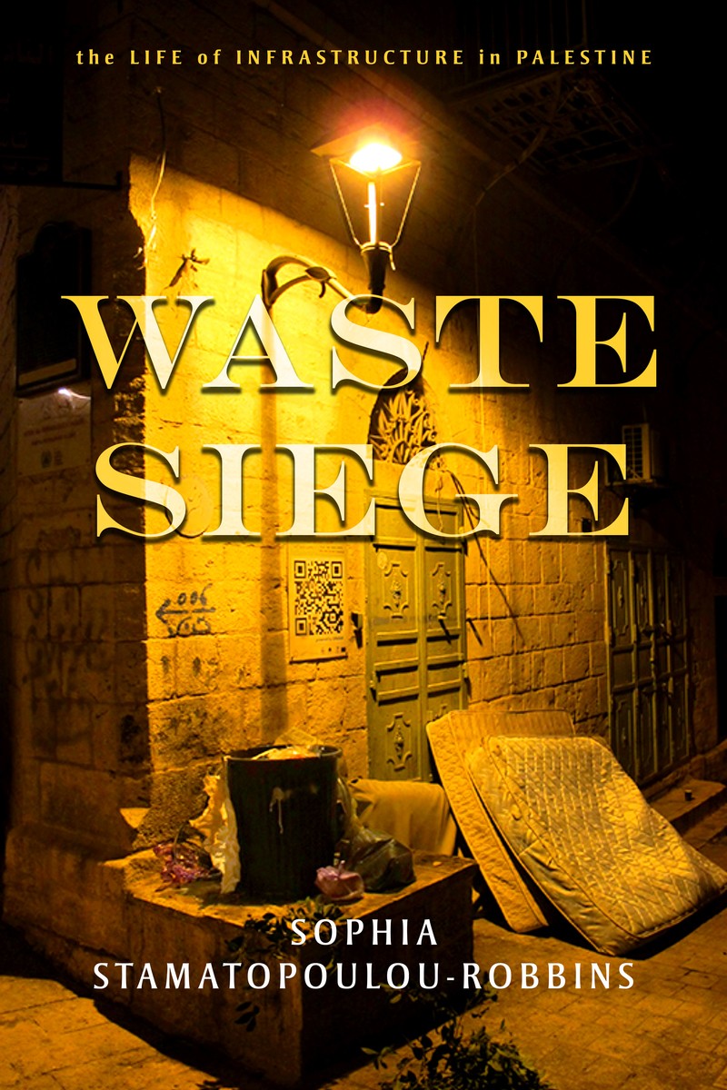 Book Cover: Sophia Stamatopoulou-Robbins, Waste Siege: The Life of Infrastructure in Palestine