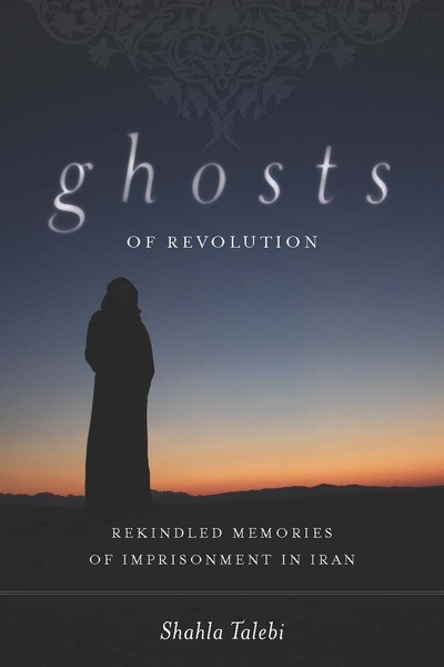 Book Cover: Shahla Talebi: Ghosts of Revolution: Rekindled Memories of Imprisonment in Iran