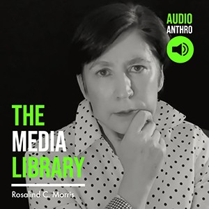 The Media Library: Rosalind C. Morris, Audio Anthro Links
