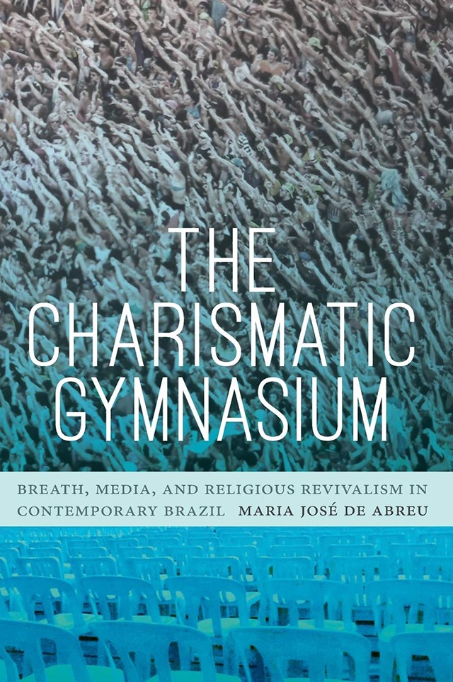Book Cover: Maria José de Abreu, The Charismatic Gymnasium: Breath, Media and Religious Revivalism in Contermporary Brazil