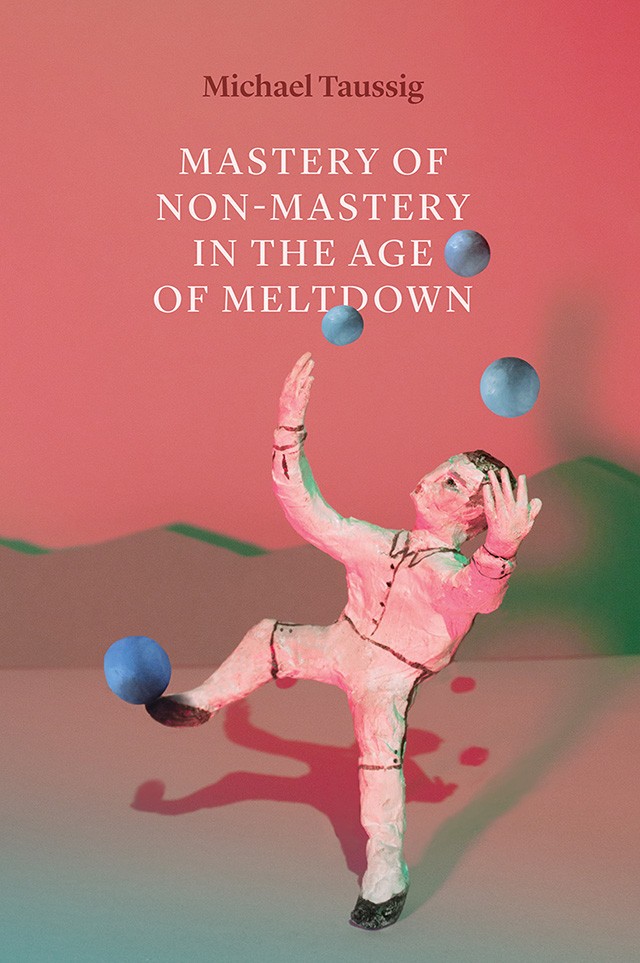 Michael Taussig, Mastery of Non-Mastery in the Age of Meltdown