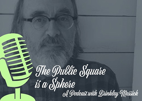LISTEN TO THE PODCAST: COMING SOON Brinkley Messick, Podcast icon: the Public Square is a Sphere'