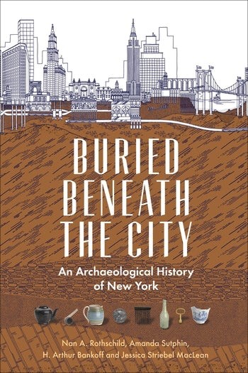 Book cover: Buried Beneath the City: An Archaeological History of New York, by Nan Rothschild, Amanda Sutphin, H. Arthur Bankoff, and Jessica MacLean.