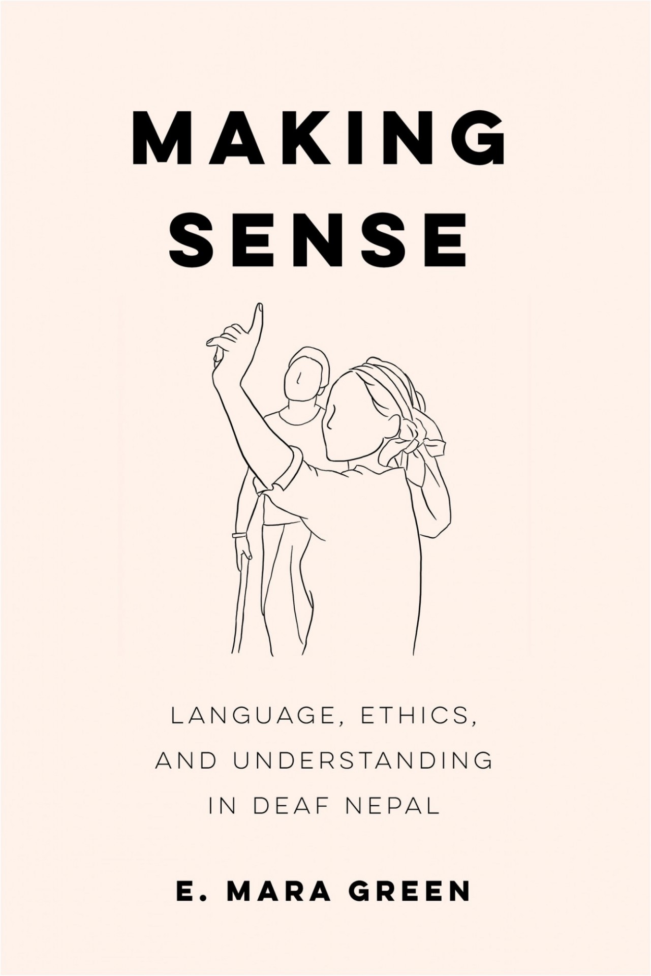Book cover: E. Mara Green, Making Sense Language, Ethics, and Understanding in Deaf Nepal