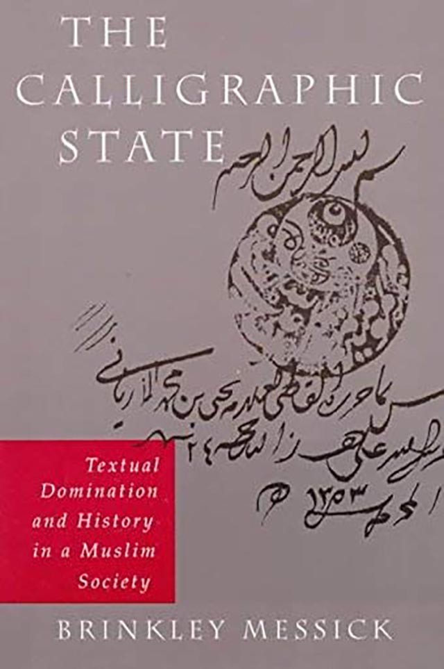 Book Cover: Brinkley Messick, The Calligraphic State: Textual Domination and History in a Muslim Society