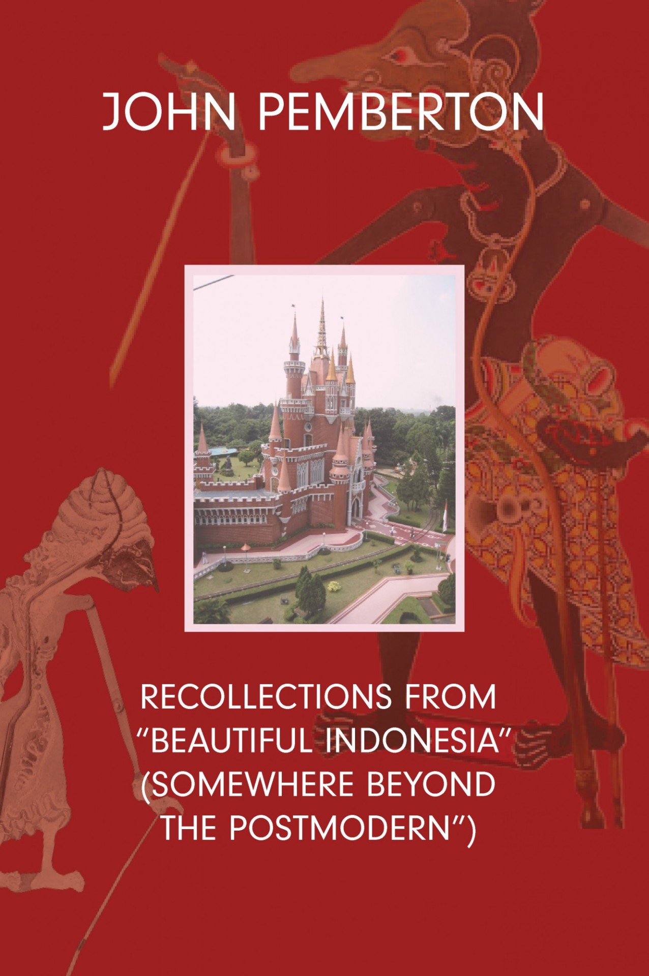 John Pemeberton: Mini-Indonesia: Recollections from bBeautiful Indonesia (somewhere beyond the postmodern)