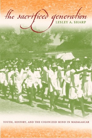 Book Cover: Lesley A. Sharp, The Sacrifice Generation: Youth, History, and the Colonized Mind in Madagascar
