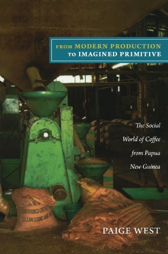 Book Cover: Paige West, From Modern Production to Imagined Primitive: The Social World of Coffee from Papua New Guinea